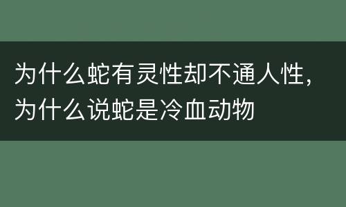 为什么蛇有灵性却不通人性，为什么说蛇是冷血动物
