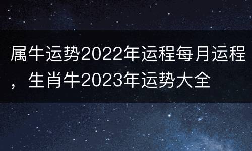 属牛运势2022年运程每月运程，生肖牛2023年运势大全