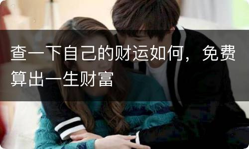 查一下自己的财运如何，免费算出一生财富