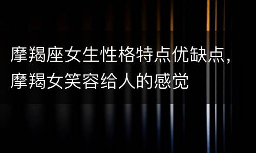 摩羯座女生性格特点优缺点，摩羯女笑容给人的感觉