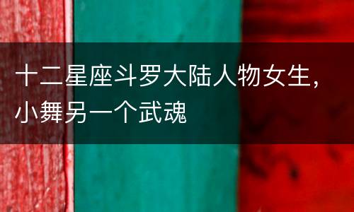 十二星座斗罗大陆人物女生，小舞另一个武魂