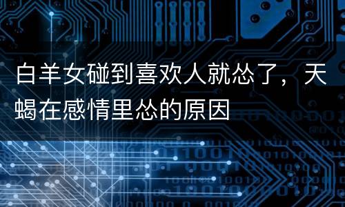 白羊女碰到喜欢人就怂了，天蝎在感情里怂的原因