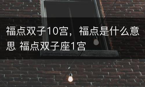 福点双子10宫，福点是什么意思 福点双子座1宫