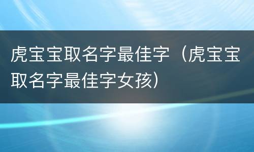 虎宝宝取名字最佳字（虎宝宝取名字最佳字女孩）