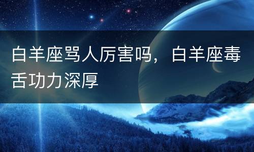 白羊座骂人厉害吗，白羊座毒舌功力深厚