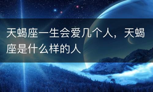 天蝎座一生会爱几个人，天蝎座是什么样的人