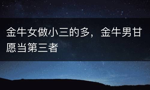 金牛女做小三的多，金牛男甘愿当第三者