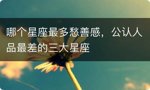 哪个星座最多愁善感，公认人品最差的三大星座