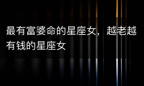 最有富婆命的星座女，越老越有钱的星座女