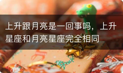 上升跟月亮是一回事吗，上升星座和月亮星座完全相同