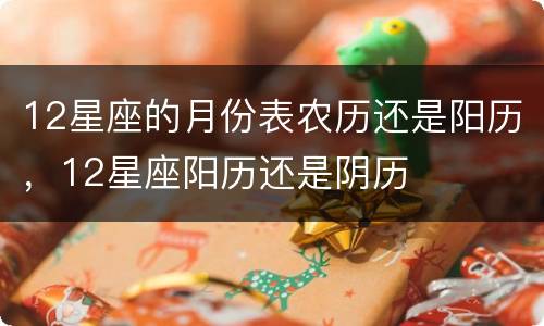 12星座的月份表农历还是阳历，12星座阳历还是阴历