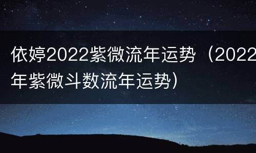 依婷2022紫微流年运势（2022年紫微斗数流年运势）