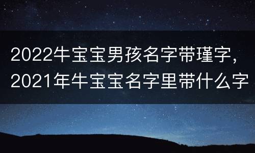 2022牛宝宝男孩名字带瑾字，2021年牛宝宝名字里带什么字好