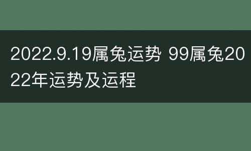 2022.9.19属兔运势 99属兔2022年运势及运程