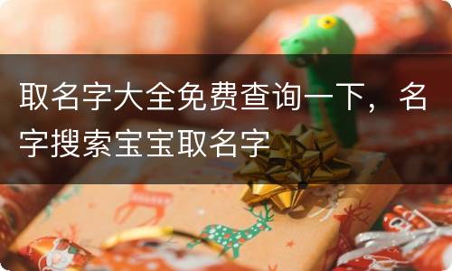 取名字大全免费查询一下，名字搜索宝宝取名字