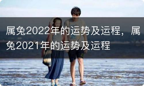 属兔2022年的运势及运程，属兔2021年的运势及运程