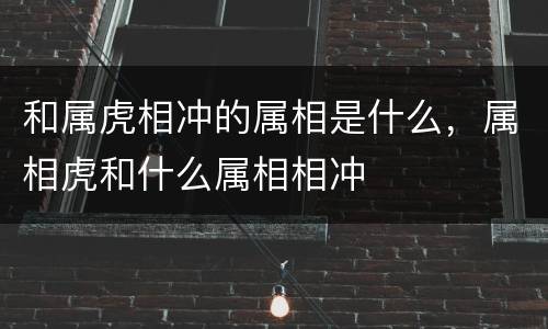 和属虎相冲的属相是什么，属相虎和什么属相相冲