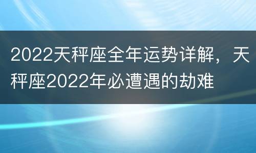 2022天秤座全年运势详解，天秤座2022年必遭遇的劫难