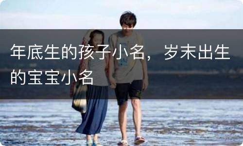 年底生的孩子小名，岁末出生的宝宝小名