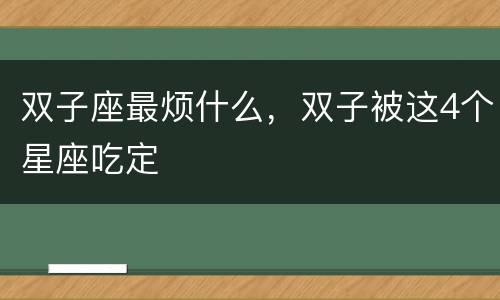 双子座最烦什么，双子被这4个星座吃定