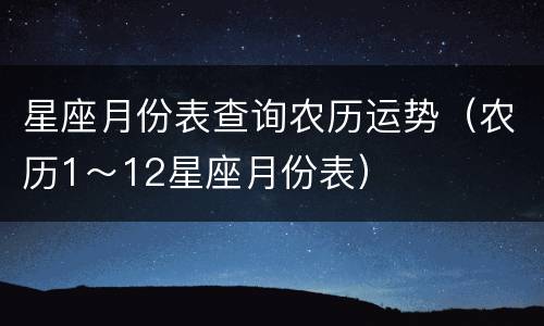 星座月份表查询农历运势（农历1～12星座月份表）