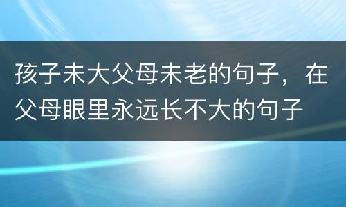 孩子未大父母未老的句子，在父母眼里永远长不大的句子