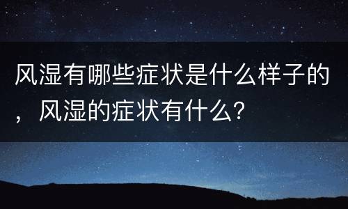 风湿有哪些症状是什么样子的，风湿的症状有什么？