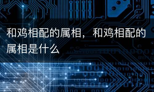 和鸡相配的属相，和鸡相配的属相是什么
