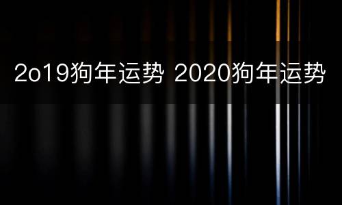 2o19狗年运势 2020狗年运势