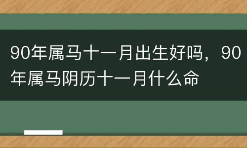 90年属马十一月出生好吗，90年属马阴历十一月什么命