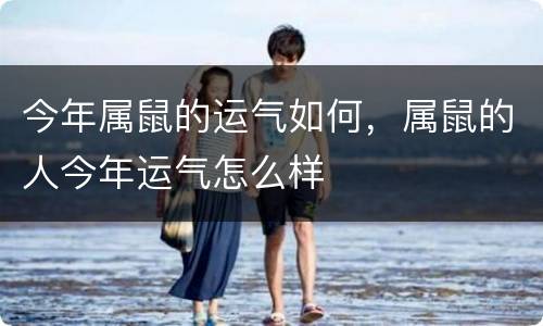 今年属鼠的运气如何，属鼠的人今年运气怎么样