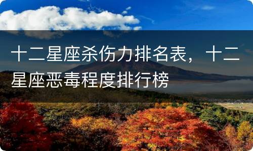 十二星座杀伤力排名表，十二星座恶毒程度排行榜