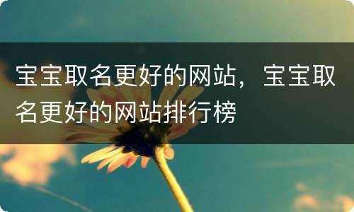 宝宝取名更好的网站，宝宝取名更好的网站排行榜