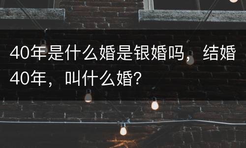 40年是什么婚是银婚吗，结婚40年，叫什么婚？