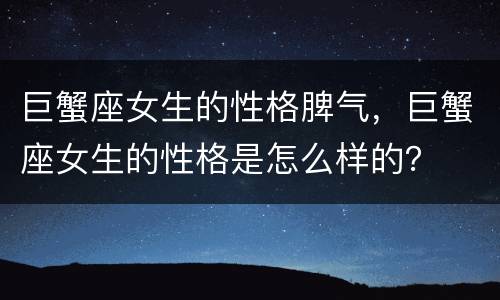 巨蟹座女生的性格脾气，巨蟹座女生的性格是怎么样的？
