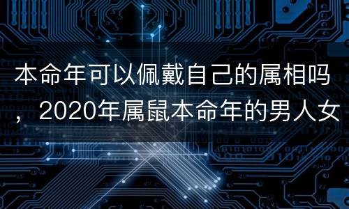 本命年可以佩戴自己的属相吗，2020年属鼠本命年的男人女人戴