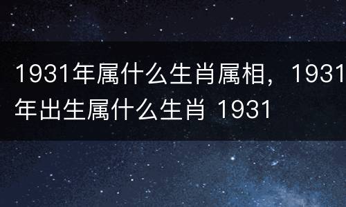 1931年属什么生肖属相，1931年出生属什么生肖 1931