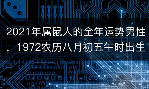 2021年属鼠人的全年运势男性，1972农历八月初五午时出生的男命20