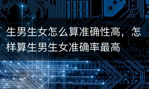 生男生女怎么算准确性高，怎样算生男生女准确率最高