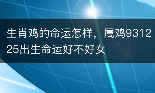 生肖鸡的命运怎样，属鸡931225出生命运好不好女