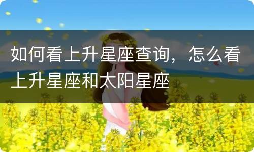如何看上升星座查询，怎么看上升星座和太阳星座