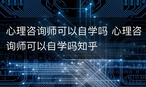 心理咨询师可以自学吗 心理咨询师可以自学吗知乎