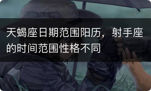 天蝎座日期范围阳历，射手座的时间范围性格不同