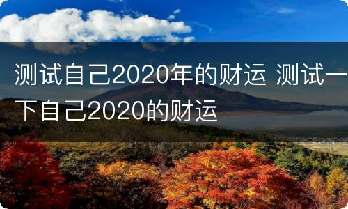 测试自己2020年的财运 测试一下自己2020的财运