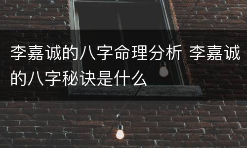 李嘉诚的八字命理分析 李嘉诚的八字秘诀是什么