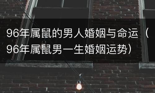 96年属鼠的男人婚姻与命运（96年属鼠男一生婚姻运势）