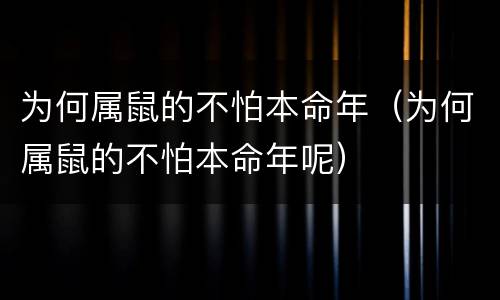 为何属鼠的不怕本命年（为何属鼠的不怕本命年呢）