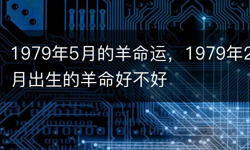1979年5月的羊命运，1979年2月出生的羊命好不好