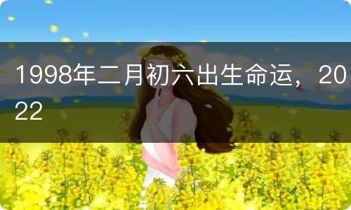 1998年二月初六出生命运，2022