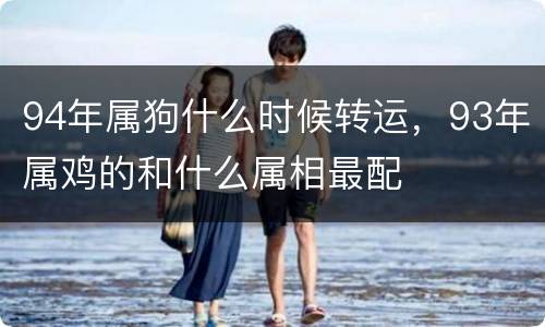 94年属狗什么时候转运，93年属鸡的和什么属相最配